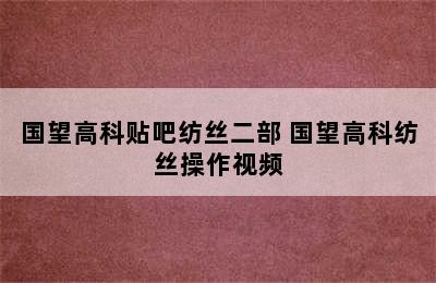 国望高科贴吧纺丝二部 国望高科纺丝操作视频